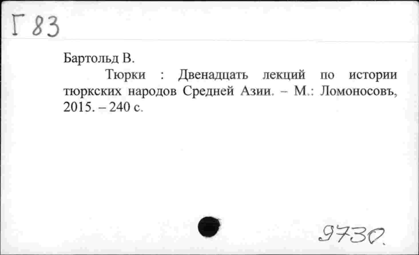 ﻿Бартольд В.
Тюрки : Двенадцать лекций по истории тюркских народов Средней Азии. - М.: Ломоносовъ, 2015.-240 с.